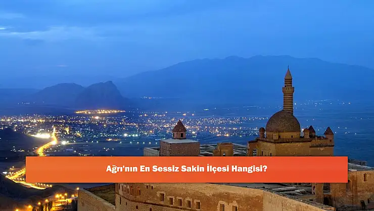 Ağrı'nın En Sessiz Sakin İlçesi Hangisi?