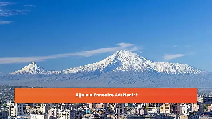 Ağrı'nın Ermenice Adı Nedir?