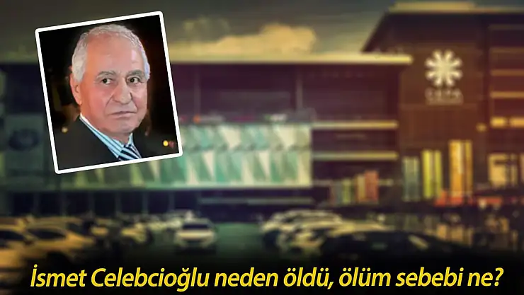 Ankara'nın en ünlü AVM'sinin sahibi hayatını kaybetti:  İsmet Celebcioğlu Kimdir, Neden Öldü?
