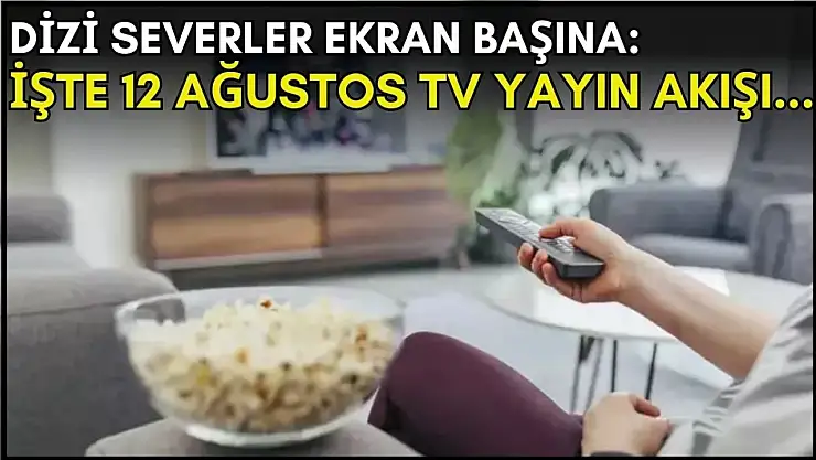 Dizi Tutkunları İçin Son Fırsatlar! Akşam İzleyeceklerinizi Belirlemek İçin 12 Ağustos TV Yayın Akışını Kontrol Edin!