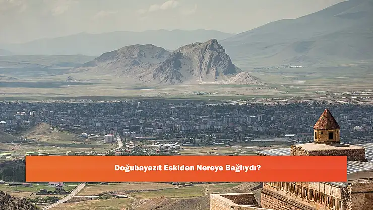 Doğubayazıt Eskiden Nereye Bağlıydı?