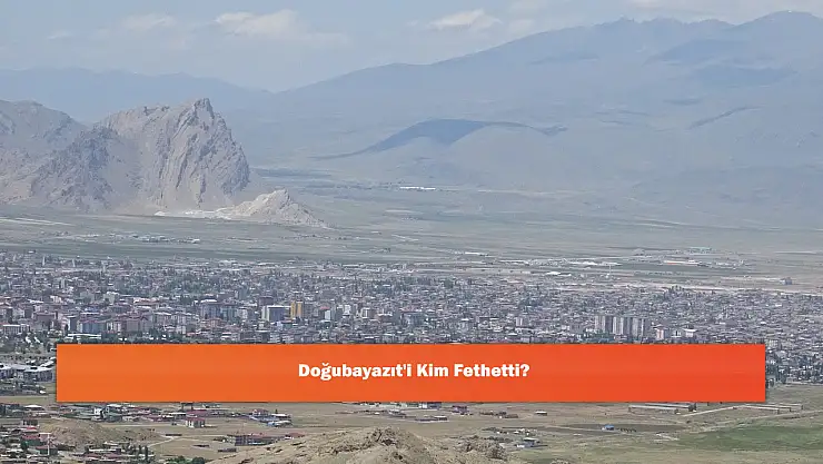 Doğubayazıt'i Kim Fethetti?