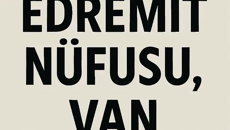 Edremit İlçesi Nüfusu Van  ve Mahalle Bazlı Demografik Yapı