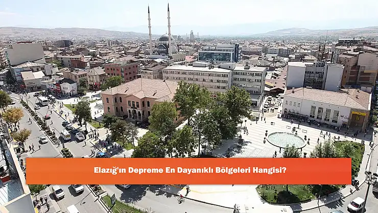 Elazığ'ın Depreme En Dayanıklı Bölgeleri Hangisi?