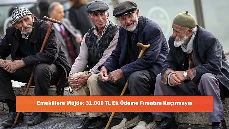 Emeklilere Müjde: 31.000 TL Ek Ödeme Fırsatını Kaçırmayın
