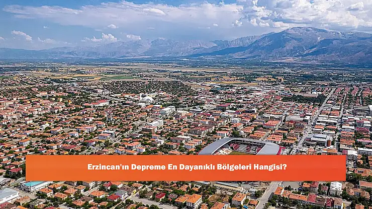 Erzincan'ın Depreme En Dayanıklı Bölgeleri Hangisi?