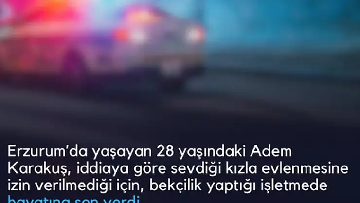 Erzurum'da bekçi, sevdiği kadının ailesinin itirazına dayanamayarak intihar etti