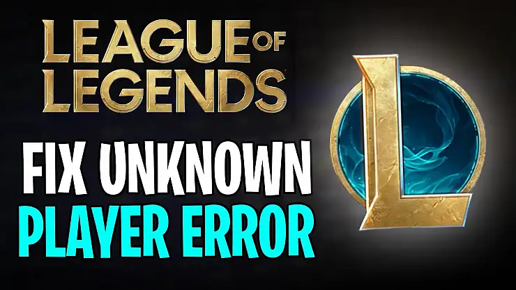 LoL Unknown Player Hatası ve Çözümü Nedir? (2025)
