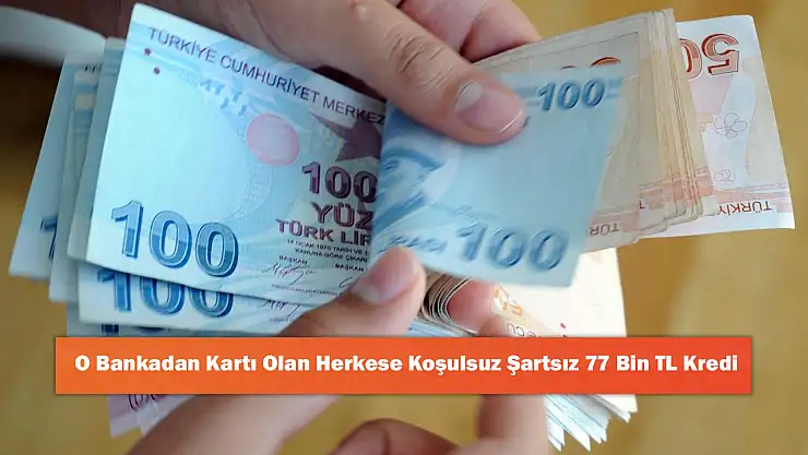 O Bankadan Kartı Olan Herkese Koşulsuz Şartsız 77 Bin TL Kredi