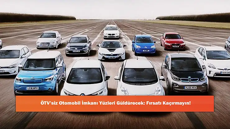 ÖTV'siz Otomobil İmkanı Yüzleri Güldürecek: Fırsatı Kaçırmayın!