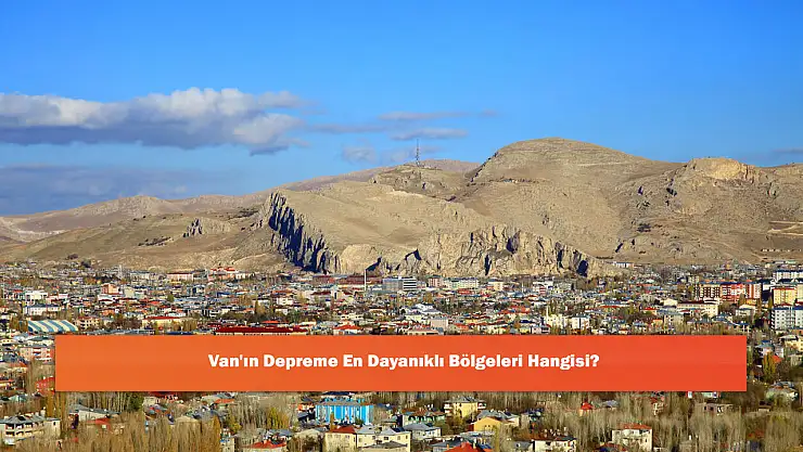 Van'ın Depreme En Dayanıklı Bölgeleri Hangisi?