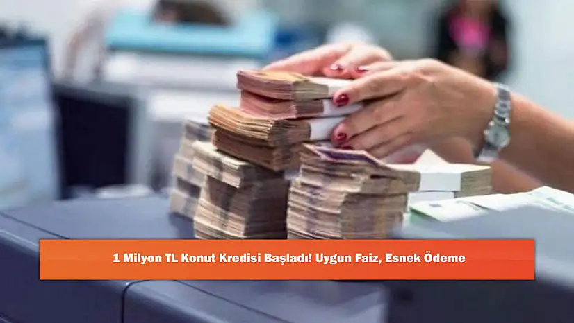 1 Milyon TL Konut Kredisi Başladı! Uygun Faiz, Esnek Ödeme