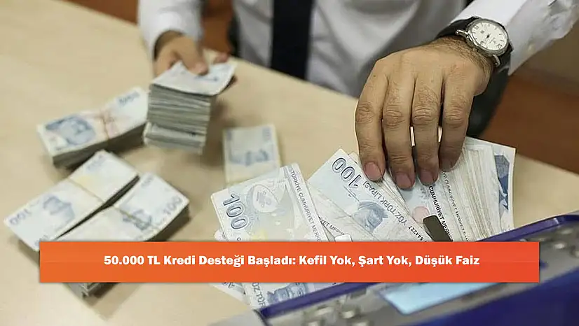 50.000 TL Kredi Desteği Başladı: Kefil Yok, Şart Yok, Düşük Faiz