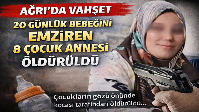 Ağrı'da 8 çocuk annesi kadın, 20 günlük bebeğini emzirirken öldürüldü