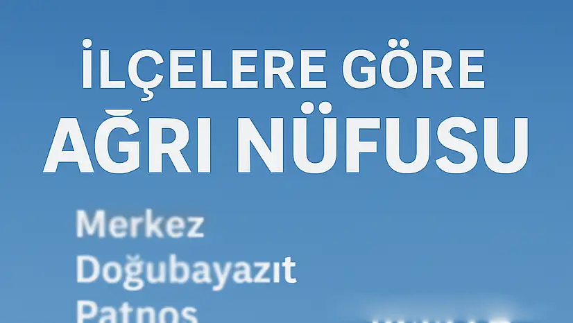 Ağrı İlçelerinin Güncel Nüfusu Açıklandı: Merkez, Doğubayazıt ve Patnos Zirvede