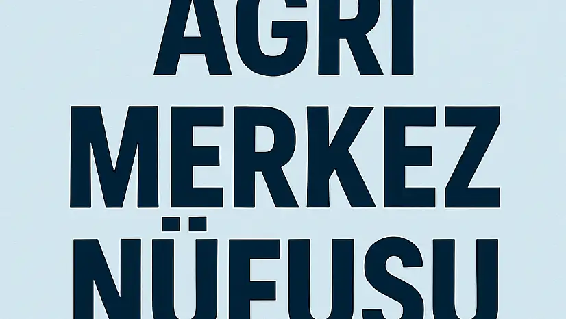 AĞRI MERKEZ NÜFUSU GÜNCEL VERİLERLE MAHALLE MAHALLE DETAYLI ANALİZ
