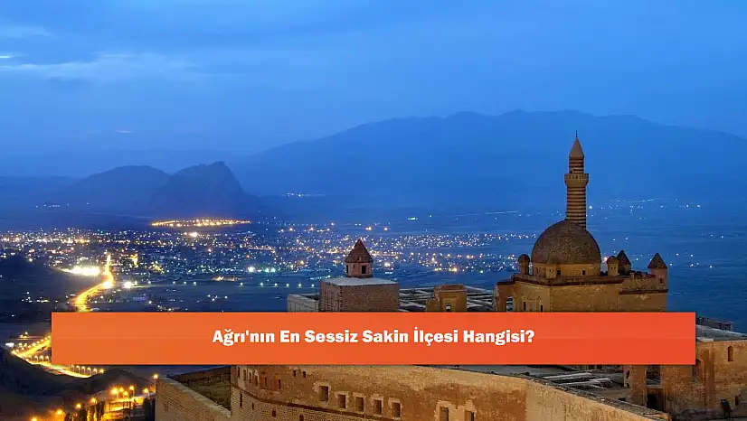 Ağrı'nın En Sessiz Sakin İlçesi Hangisi?