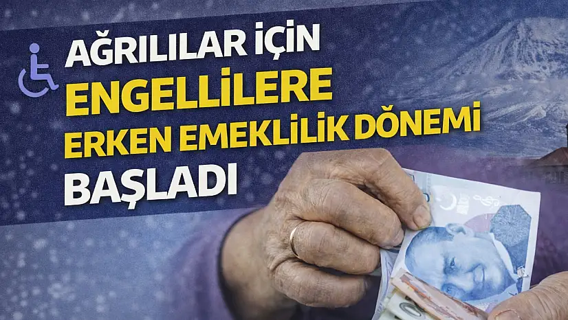 Ağrılılar İçin Engellilere Erken Emeklilik Dönemi Başladı