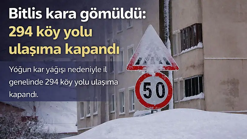 Bitlis'te yoğun kar yağışı 294 köy yolunu kapattı, kar kalınlığı 2 metreye ulaştı!