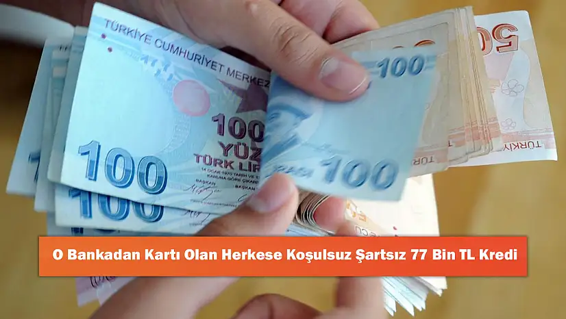 O Bankadan Kartı Olan Herkese Koşulsuz Şartsız 77 Bin TL Kredi