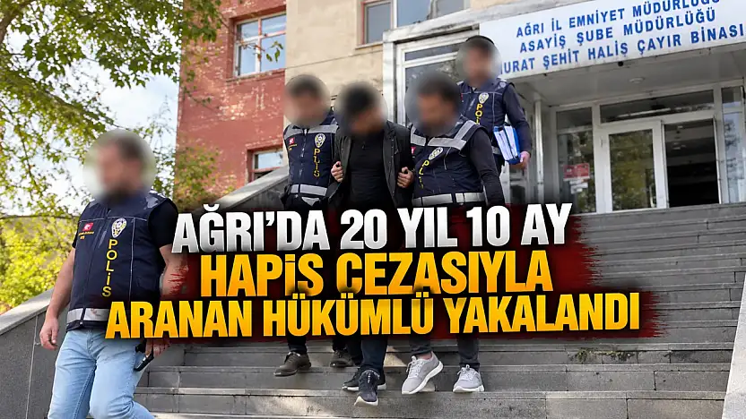 Ağrı'da 20 yıl 10 ay hapis cezasıyla aranan hükümlü yakalandı