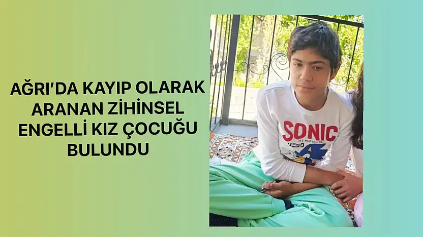 Ağrı'da kayıp olarak aranan zihinsel engelli kız çocuğu bulundu