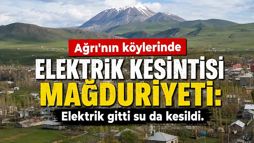 Ağrı'nın köylerinde elektrik kesintisi mağduriyeti: Elektrik gitti, su da kesildi