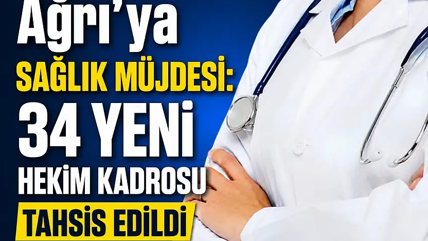 Ağrı'ya 34 yeni hekim kadrosu tahsis edildi