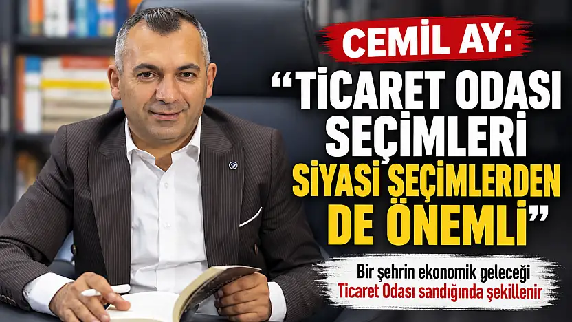 Cemil Ay: 'Ticaret Odası seçimleri siyasi seçimler kadar önemsenmeli'