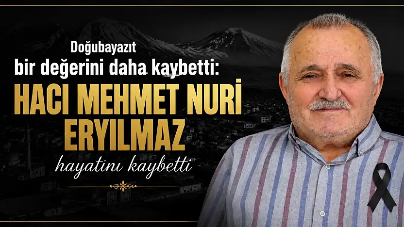 Doğubayazıt bir değerini daha kaybetti: Hacı Mehmet Nuri Eryılmaz hayatını kaybetti
